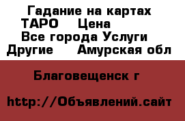 Гадание на картах ТАРО. › Цена ­ 1 000 - Все города Услуги » Другие   . Амурская обл.,Благовещенск г.